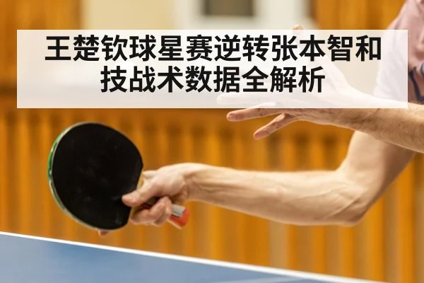 王楚钦球星赛逆转张本智和 技战术数据全解析