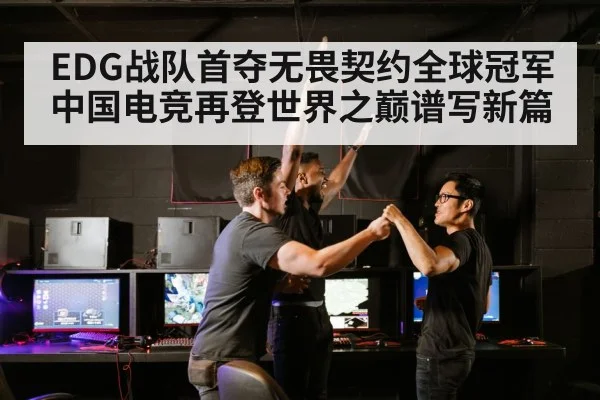 EDG战队首夺无畏契约全球冠军中国电竞再登世界之巅谱写新篇