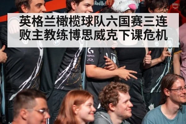 英格兰橄榄球队六国赛三连败主教练博思威克下课危机
