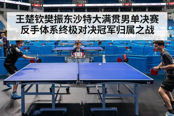 王楚钦樊振东沙特大满贯男单决赛反手体系终极对决冠军归属之战