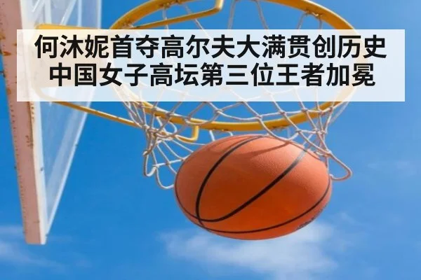 何沐妮首夺高尔夫大满贯创历史 中国女子高坛第三位王者加冕