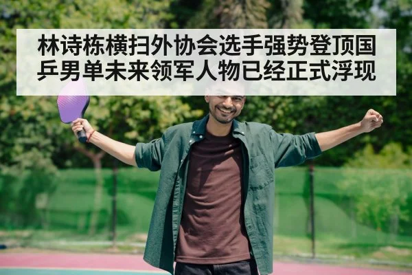 林诗栋横扫外协会选手强势登顶国乒男单未来领军人物已经正式浮现