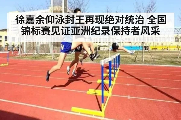 徐嘉余仰泳封王再现绝对统治 全国锦标赛见证亚洲纪录保持者风采